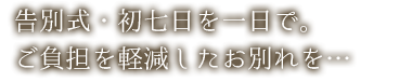 告別式・初七日を一日で。ご負担を軽減したお別れを…