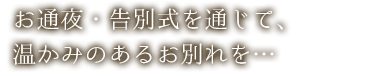 お通夜・告別式を通じて、温かみのあるお別れを…